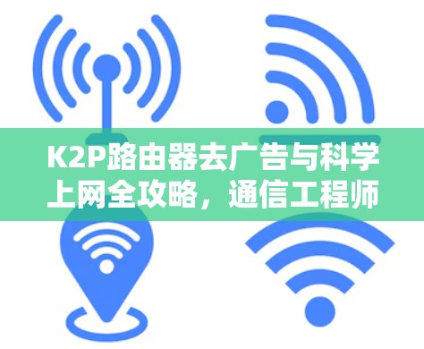 K2P路由器去广告与科学上网全攻略，通信工程师的专业指南