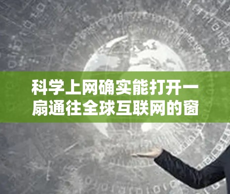 科学上网确实能打开一扇通往全球互联网的窗户，让你发现许多有趣且实用的内容。以下是一些值得探索的方向，但请注意遵守中国法律法规，合理使用网络资源