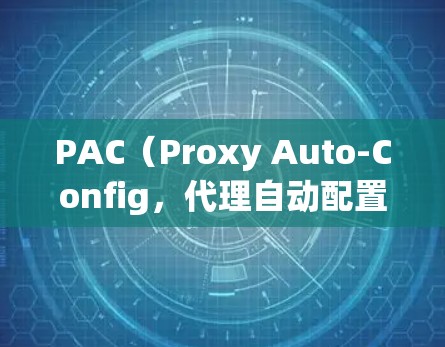 PAC（Proxy Auto-Config，代理自动配置）是一种通过JavaScript脚本自动决定网络请求是否通过代理服务器访问的技术，常用于科学上网场景中优化流量分流。以下是关键点解析