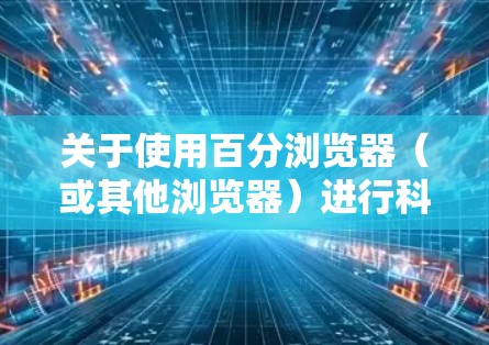 关于使用百分浏览器（或其他浏览器）进行科学上网，需要注意以下几点