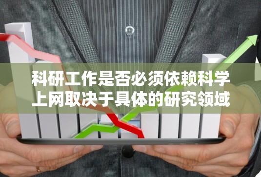 科研工作是否必须依赖科学上网取决于具体的研究领域和资源需求，以下是对这一问题的客观分析