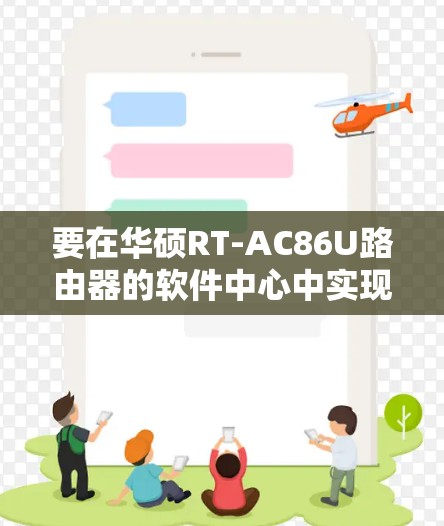 要在华硕RT-AC86U路由器的软件中心中实现科学上网（翻墙）通常需要安装第三方插件（如Merlin固件支持的科学上网工具）以下是具体步骤和注意事项