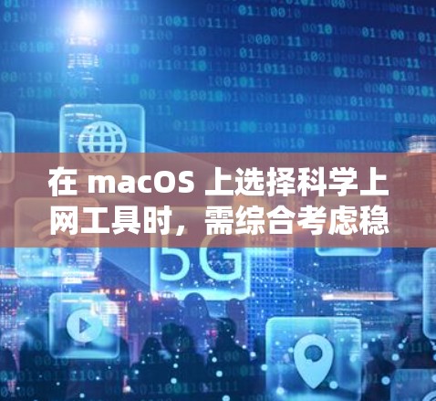 在 macOS 上选择科学上网工具时，需综合考虑稳定性、速度、隐私保护和易用性。以下是几类常见工具及推荐选项，供参考
