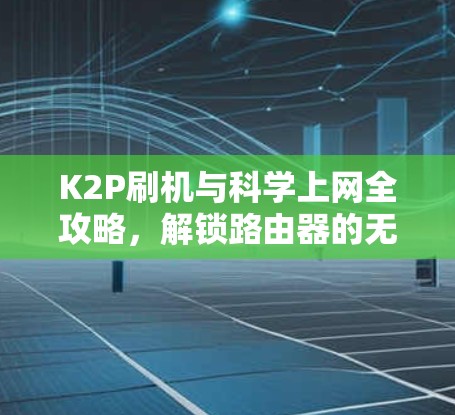 K2P刷机与科学上网全攻略，解锁路由器的无限潜能