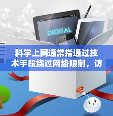 科学上网通常指通过技术手段绕过网络限制，访问被屏蔽的境外网站或服务。以下是常见实现方式的简要说明，但需注意遵守中国法律法规，以下内容仅作技术探讨