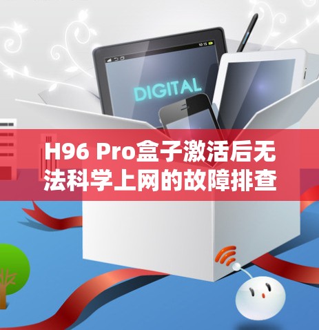 H96 Pro盒子激活后无法科学上网的故障排查与解决方案