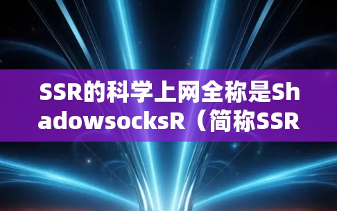 SSR的科学上网全称是ShadowsocksR（简称SSR）是原版Shadowsocks（SS）的一个分支改良版本，由开发者breakwa11在2015年推出。以下是关键信息