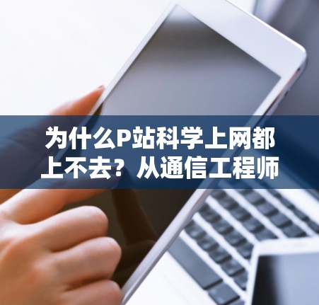 为什么P站科学上网都上不去？从通信工程师的角度解析