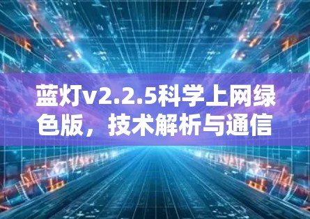 蓝灯v2.2.5科学上网绿色版，技术解析与通信安全探讨