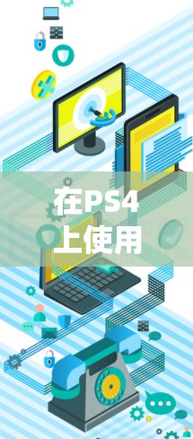 在PS4上使用加速器或科学上网工具（VPN/代理）主要目的是降低游戏延迟、绕过区域限制或提升下载速度。以下是具体方法和注意事项