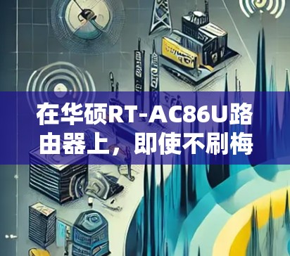 在华硕RT-AC86U路由器上，即使不刷梅林固件（Merlin）也可以通过以下方法实现科学上网