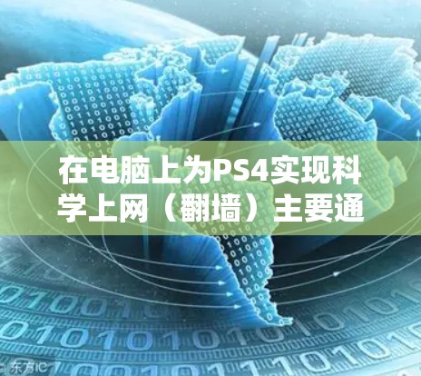 在电脑上为PS4实现科学上网（翻墙）主要通过以下几种方法，具体操作步骤如下