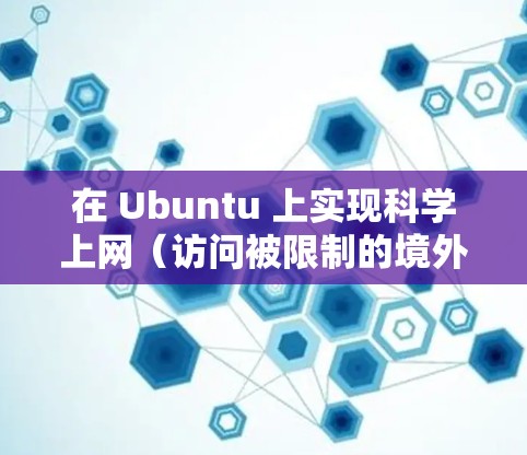 在 Ubuntu 上实现科学上网（访问被限制的境外资源）通常有以下几种方法，具体选择取决于你的需求和技术水平