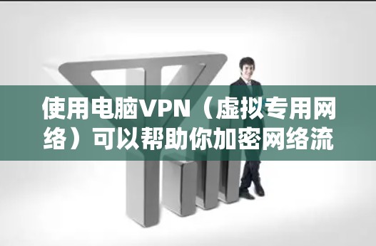 使用电脑VPN（虚拟专用网络）可以帮助你加密网络流量、绕过地理限制或保护隐私。以下是关于电脑VPN的详细指南