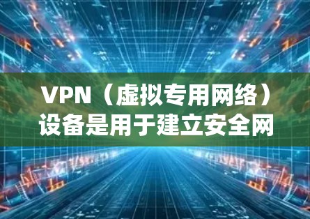 VPN（虚拟专用网络）设备是用于建立安全网络连接的硬件或软件工具，确保数据在公共网络上加密传输，保护隐私和绕过地理限制。以下是关于VPN设备的详细分类和说明