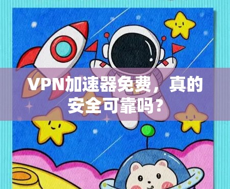 VPN加速器免费，真的安全可靠吗？