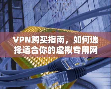 VPN购买指南，如何选择适合你的虚拟专用网络服务