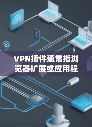 VPN插件通常指浏览器扩展或应用程序中的附加组件，用于提供虚拟专用网络（VPN）功能，帮助用户加密网络流量、隐藏IP地址或访问受地域限制的内容。以下是常见类型和注意事项