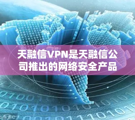 天融信VPN是天融信公司推出的网络安全产品之一，主要用于企业或组织构建安全的远程访问通道，保障数据传输的机密性和完整性。以下是关于天融信VPN的关键信息