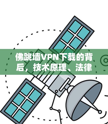 佛跳墙VPN下载的背后，技术原理、法律风险与安全建议