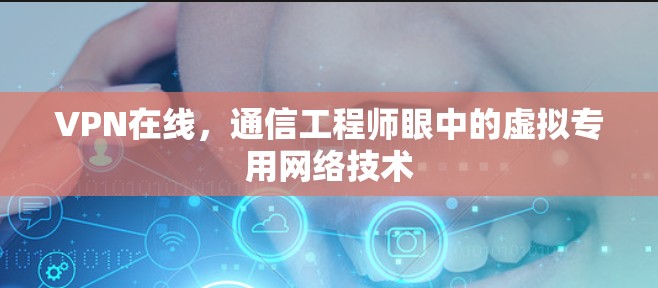VPN在线，通信工程师眼中的虚拟专用网络技术