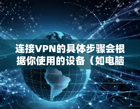 连接VPN的具体步骤会根据你使用的设备（如电脑、手机等）和VPN服务提供商而有所不同，但以下是通用的操作指南
