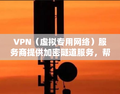 VPN（虚拟专用网络）服务商提供加密隧道服务，帮助用户隐藏真实IP地址、绕过地理限制或增强网络隐私。以下是选择VPN时需考虑的关键点及常见服务商