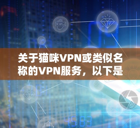 关于猫咪VPN或类似名称的VPN服务，以下是需要注意的信息和建议