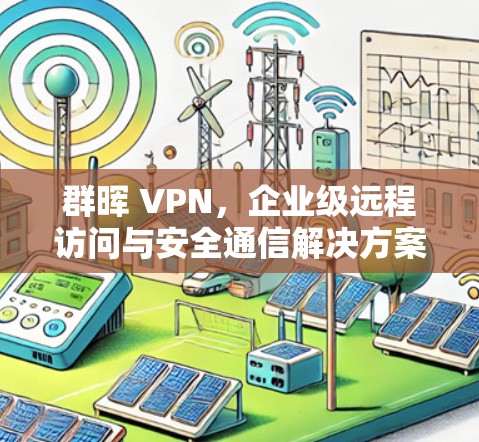 群晖 VPN，企业级远程访问与安全通信解决方案
